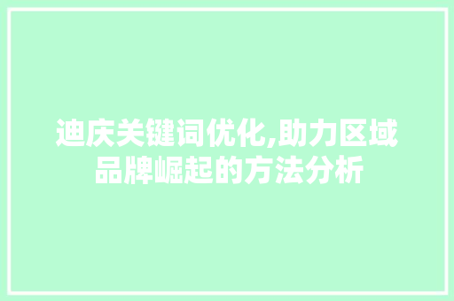 迪庆关键词优化,助力区域品牌崛起的方法分析
