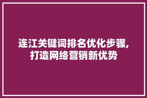 连江关键词排名优化步骤,打造网络营销新优势