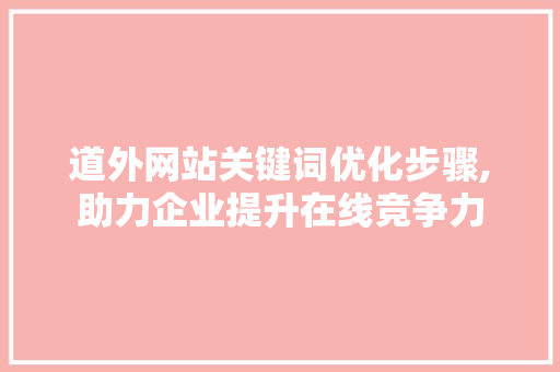 道外网站关键词优化步骤,助力企业提升在线竞争力