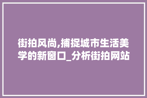 街拍风尚,捕捉城市生活美学的新窗口_分析街拍网站设计素材的审美价值 网站建设