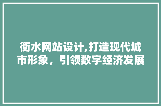衡水网站设计,打造现代城市形象，引领数字经济发展 市场营销范文