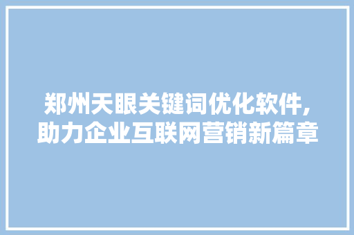 郑州天眼关键词优化软件,助力企业互联网营销新篇章