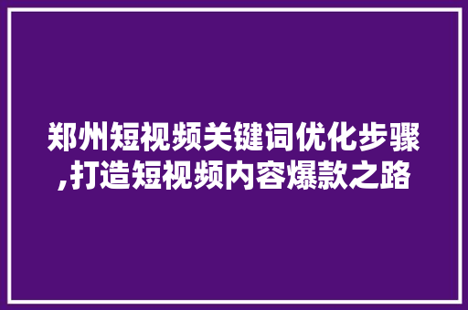 郑州短视频关键词优化步骤,打造短视频内容爆款之路
