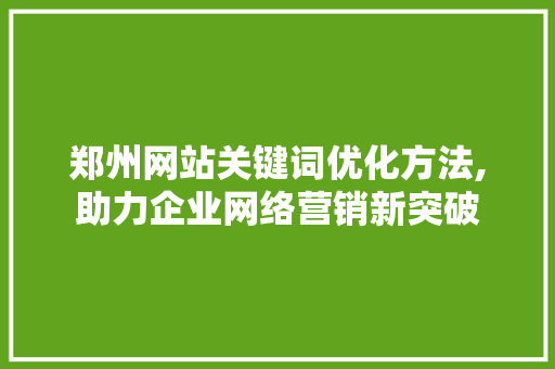郑州网站关键词优化方法,助力企业网络营销新突破