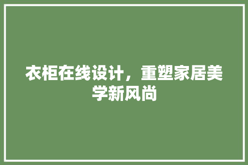 衣柜在线设计，重塑家居美学新风尚