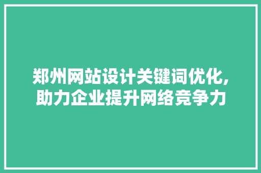 郑州网站设计关键词优化,助力企业提升网络竞争力