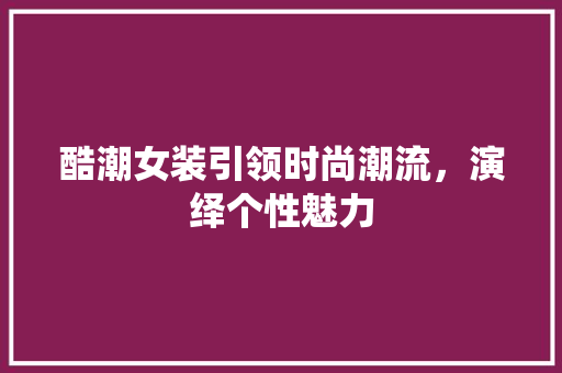 酷潮女装引领时尚潮流，演绎个性魅力