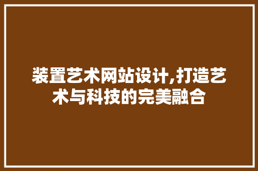 装置艺术网站设计,打造艺术与科技的完美融合 商务信函