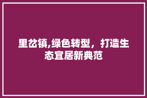 里岔镇,绿色转型，打造生态宜居新典范