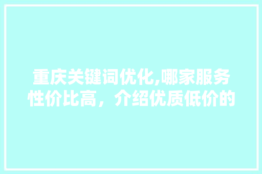 重庆关键词优化,哪家服务性价比高，介绍优质低价的方法