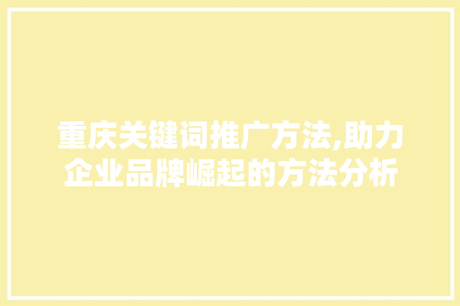 重庆关键词推广方法,助力企业品牌崛起的方法分析