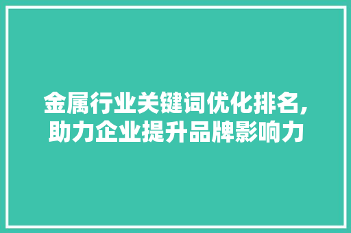 金属行业关键词优化排名,助力企业提升品牌影响力