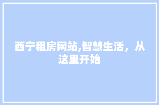 西宁租房网站,智慧生活，从这里开始 网站建设