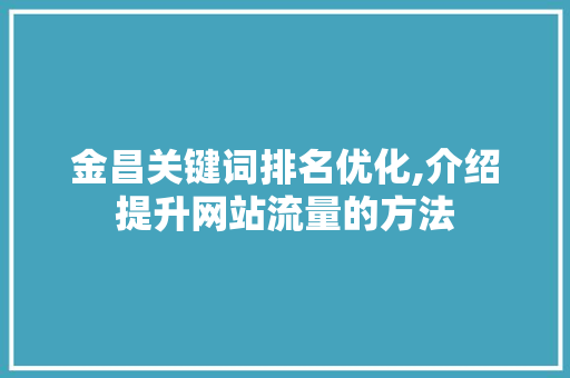 金昌关键词排名优化,介绍提升网站流量的方法