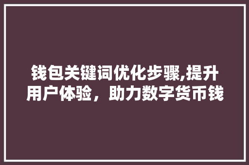 钱包关键词优化步骤,提升用户体验，助力数字货币钱包发展