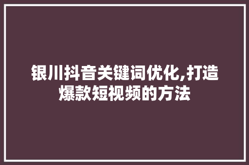 银川抖音关键词优化,打造爆款短视频的方法