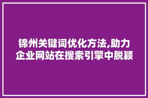 锦州关键词优化方法,助力企业网站在搜索引擎中脱颖而出