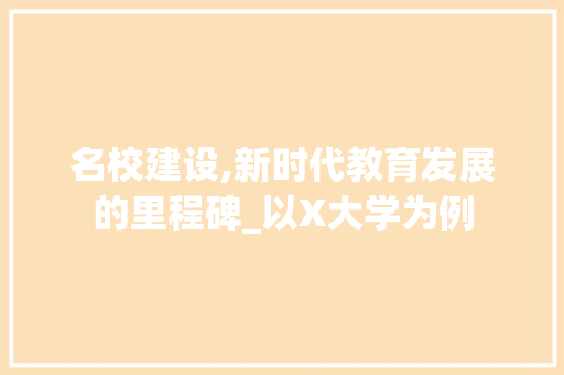名校建设,新时代教育发展的里程碑_以X大学为例