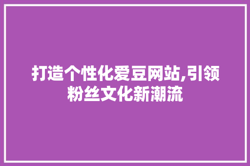 打造个性化爱豆网站,引领粉丝文化新潮流