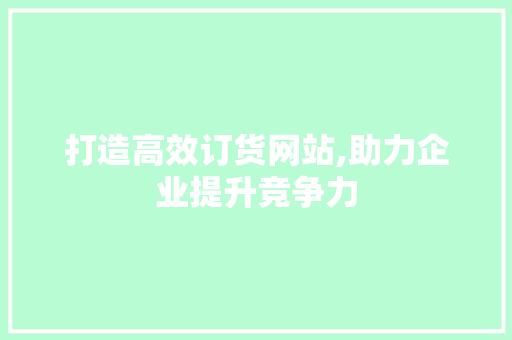 打造高效订货网站,助力企业提升竞争力