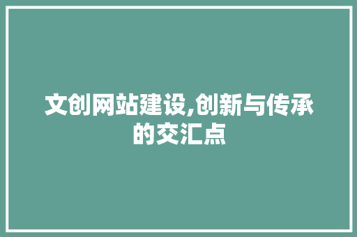 文创网站建设,创新与传承的交汇点
