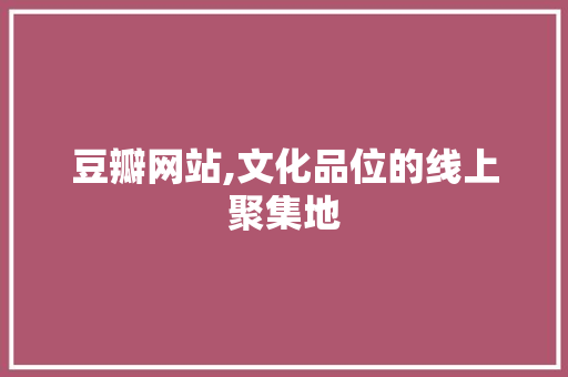 豆瓣网站,文化品位的线上聚集地