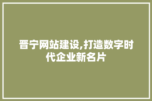 晋宁网站建设,打造数字时代企业新名片