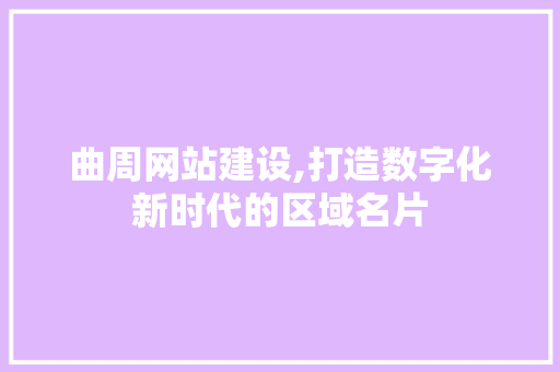 曲周网站建设,打造数字化新时代的区域名片