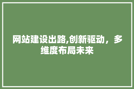 网站建设出路,创新驱动，多维度布局未来