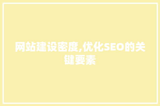 网站建设密度,优化SEO的关键要素