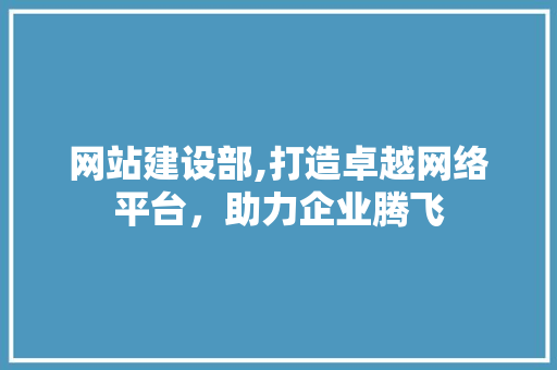 网站建设部,打造卓越网络平台，助力企业腾飞