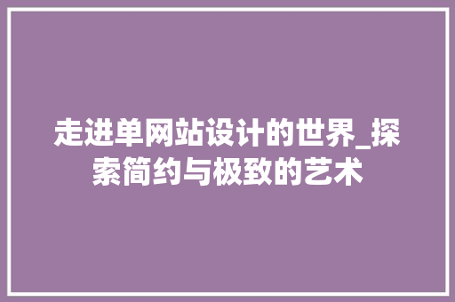 走进单网站设计的世界_探索简约与极致的艺术 前端技术