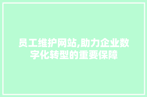 员工维护网站,助力企业数字化转型的重要保障