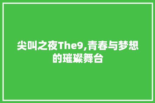尖叫之夜The9,青春与梦想的璀璨舞台