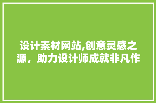 设计素材网站,创意灵感之源，助力设计师成就非凡作品 后端技术