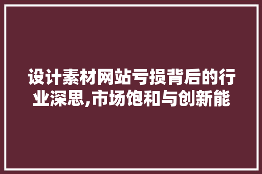 设计素材网站亏损背后的行业深思,市场饱和与创新能力 缓存Redis