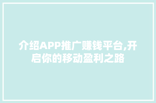 介绍APP推广赚钱平台,开启你的移动盈利之路 项目报告