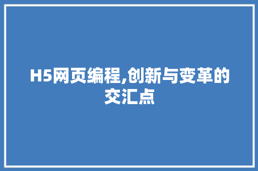 H5网页编程,创新与变革的交汇点
