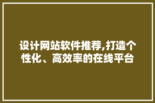 设计网站软件推荐,打造个性化、高效率的在线平台 后端技术