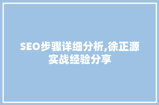 SEO步骤详细分析,徐正源实战经验分享