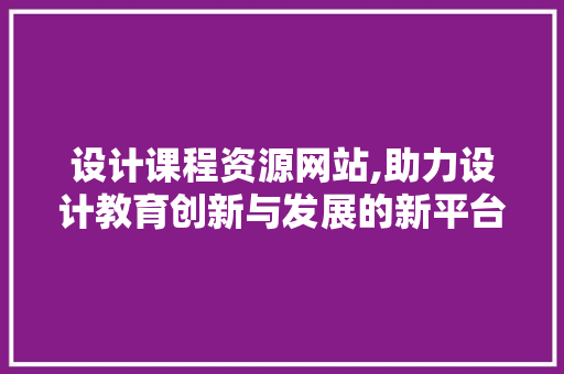 设计课程资源网站,助力设计教育创新与发展的新平台 商务信函