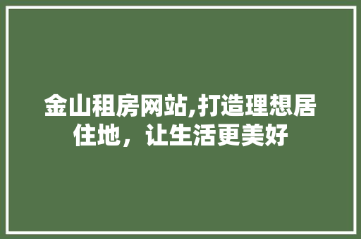 金山租房网站,打造理想居住地，让生活更美好