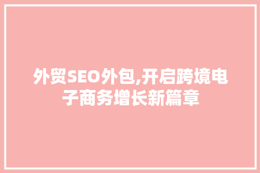 外贸SEO外包,开启跨境电子商务增长新篇章