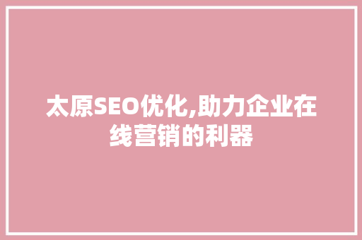 太原SEO优化,助力企业在线营销的利器