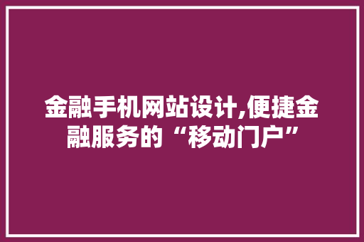 金融手机网站设计,便捷金融服务的“移动门户”