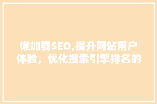 懒加载SEO,提升网站用户体验，优化搜索引擎排名的秘密武器