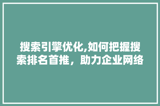 搜索引擎优化,如何把握搜索排名首推，助力企业网络营销