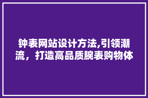 钟表网站设计方法,引领潮流，打造高品质腕表购物体验