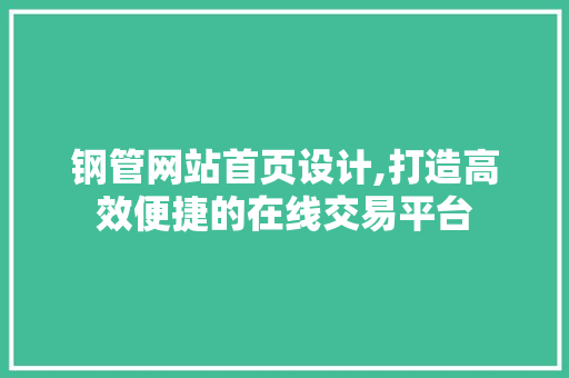 钢管网站首页设计,打造高效便捷的在线交易平台