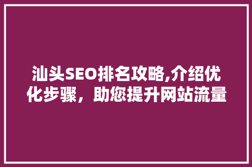 汕头SEO排名攻略,介绍优化步骤，助您提升网站流量
